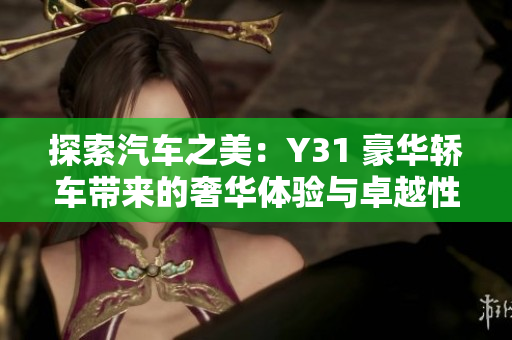 探索汽车之美：Y31 豪华轿车带来的奢华体验与卓越性能