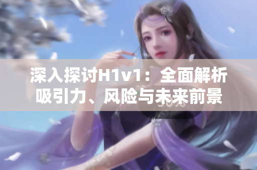 深入探讨H1v1：全面解析吸引力、风险与未来前景