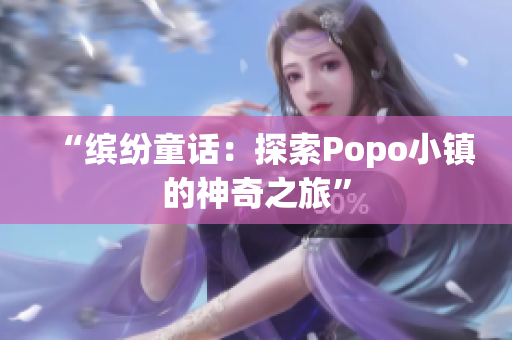 “缤纷童话：探索Popo小镇的神奇之旅”