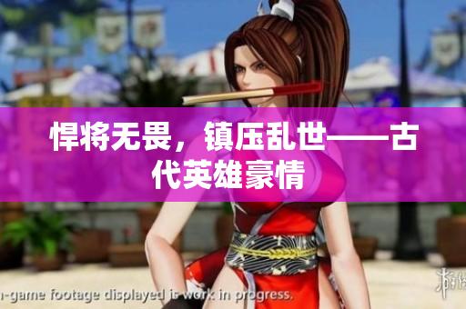 悍将无畏，镇压乱世——古代英雄豪情 