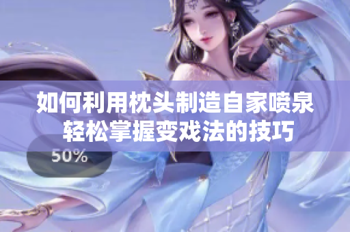 如何利用枕头制造自家喷泉 轻松掌握变戏法的技巧