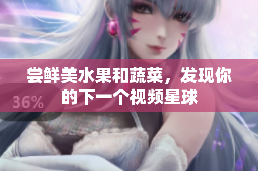 尝鲜美水果和蔬菜，发现你的下一个视频星球