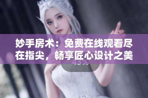 妙手房术：免费在线观看尽在指尖，畅享匠心设计之美