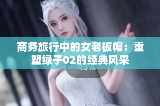 商务旅行中的女老板帽：重塑绿子02的经典风采