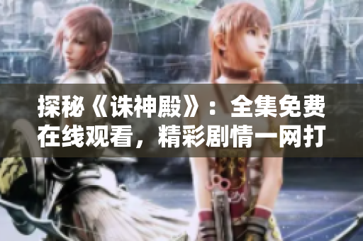 探秘《诛神殿》：全集免费在线观看，精彩剧情一网打尽！