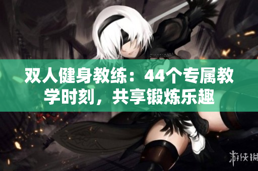 双人健身教练：44个专属教学时刻，共享锻炼乐趣