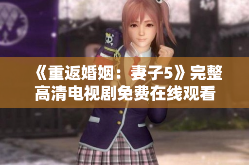 《重返婚姻：妻子5》完整高清电视剧免费在线观看