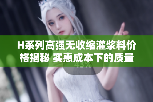 H系列高强无收缩灌浆料价格揭秘 实惠成本下的质量保障