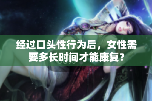 经过口头性行为后，女性需要多长时间才能康复？