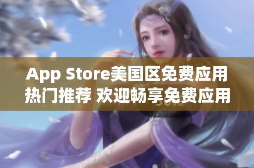 App Store美国区免费应用热门推荐 欢迎畅享免费应用精选!
