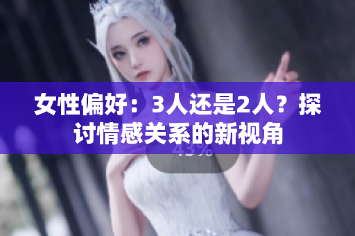 女性偏好：3人还是2人？探讨情感关系的新视角