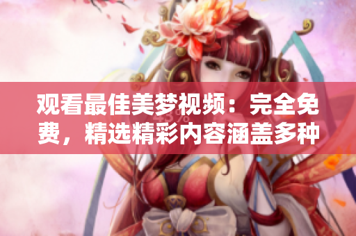 观看最佳美梦视频：完全免费，精选精彩内容涵盖多种主题