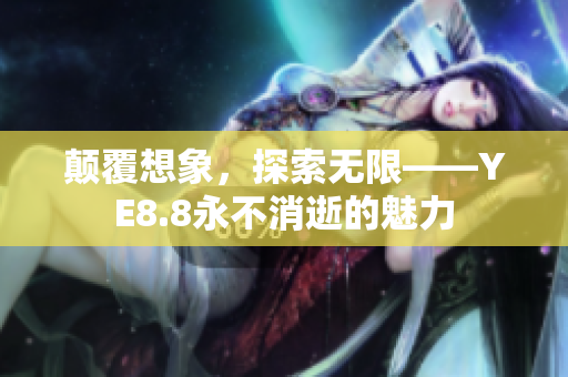 颠覆想象，探索无限——YE8.8永不消逝的魅力