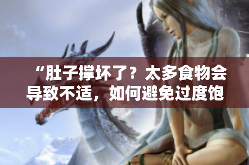 “肚子撑坏了？太多食物会导致不适，如何避免过度饱食？”