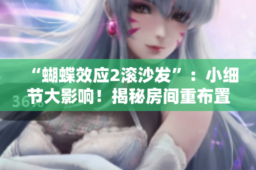 “蝴蝶效应2滚沙发”：小细节大影响！揭秘房间重布置的魔力