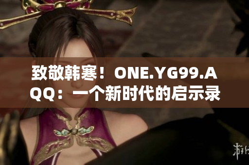 致敬韩寒！ONE.YG99.AQQ：一个新时代的启示录