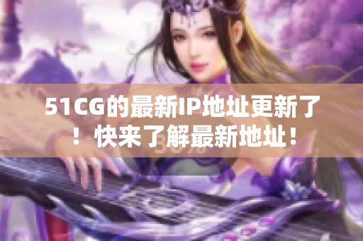 51CG的最新IP地址更新了！快来了解最新地址！