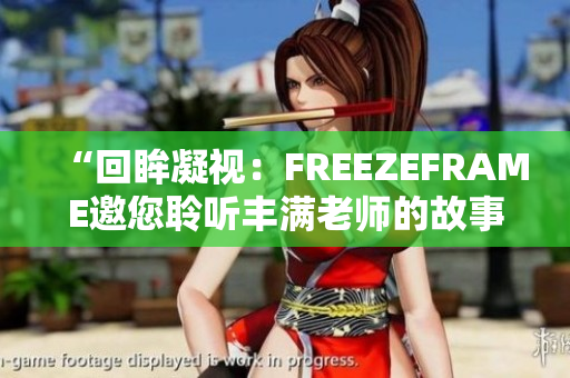 “回眸凝视：FREEZEFRAME邀您聆听丰满老师的故事”