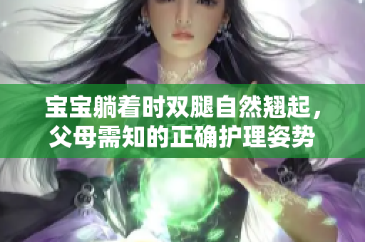 宝宝躺着时双腿自然翘起，父母需知的正确护理姿势
