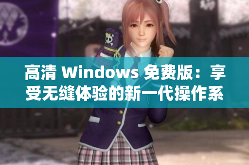 高清 Windows 免费版：享受无缝体验的新一代操作系统