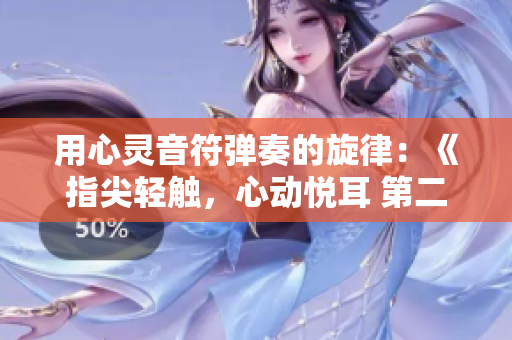 用心灵音符弹奏的旋律：《指尖轻触，心动悦耳 第二季》