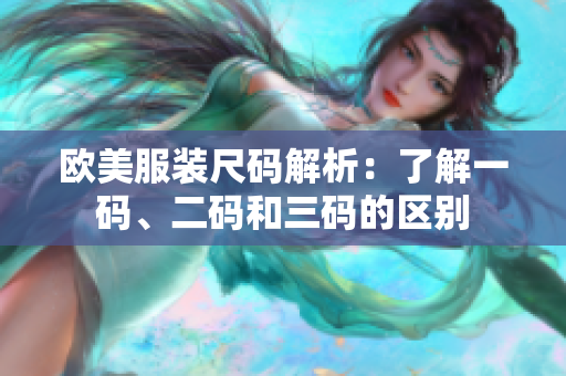 欧美服装尺码解析：了解一码、二码和三码的区别