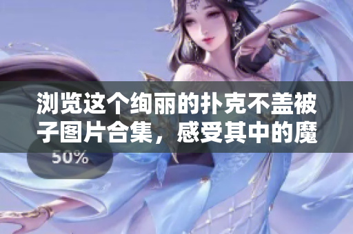 浏览这个绚丽的扑克不盖被子图片合集，感受其中的魔幻与神秘