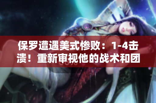 保罗遭遇美式惨败：1-4击溃！重新审视他的战术和团队管理