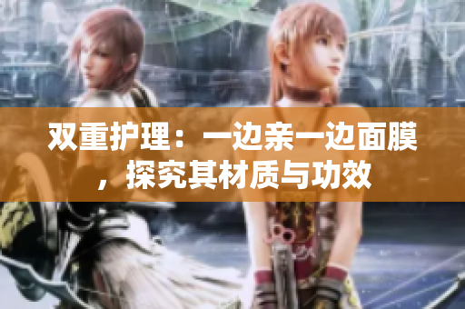 双重护理：一边亲一边面膜，探究其材质与功效