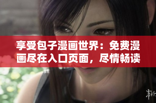 享受包子漫画世界：免费漫画尽在入口页面，尽情畅读！