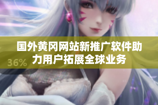 国外黄冈网站新推广软件助力用户拓展全球业务