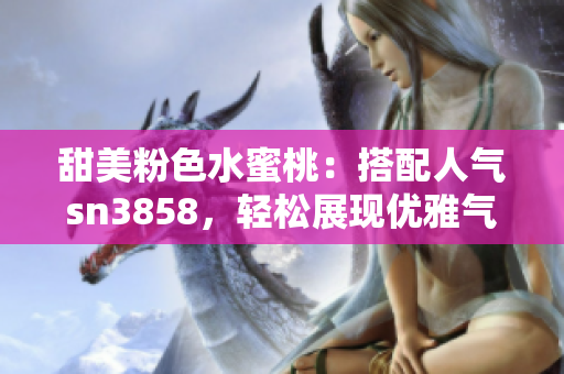 甜美粉色水蜜桃：搭配人气sn3858，轻松展现优雅气质