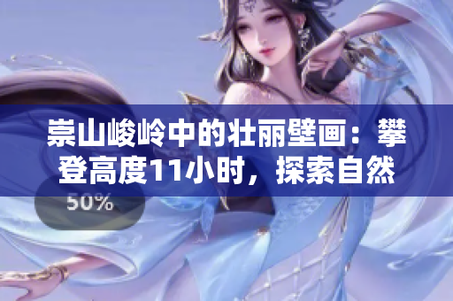 崇山峻岭中的壮丽壁画：攀登高度11小时，探索自然奇观