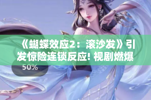 《蝴蝶效应2：滚沙发》引发惊险连锁反应! 视剧燃爆抢先看!