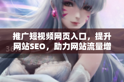 推广短视频网页入口，提升网站SEO，助力网站流量增长。