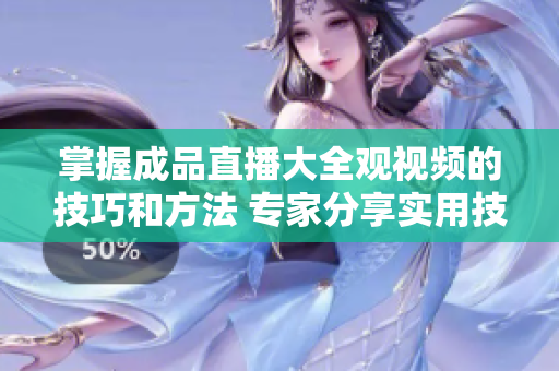 掌握成品直播大全观视频的技巧和方法 专家分享实用技能，助你畅享优质直播内容