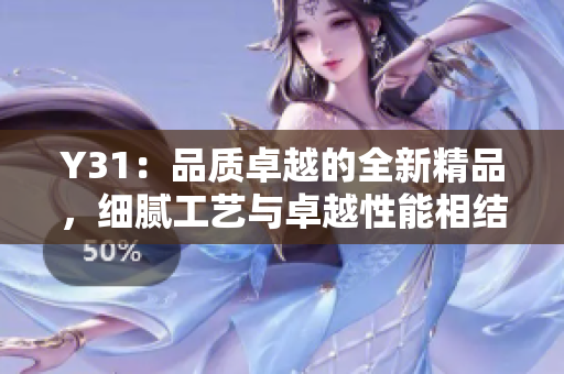 Y31：品质卓越的全新精品，细腻工艺与卓越性能相结合，引领时尚潮流