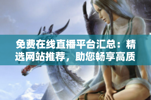 免费在线直播平台汇总：精选网站推荐，助您畅享高质量直播内容！
