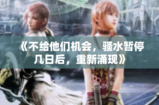 《不给他们机会，骚水暂停几日后，重新涌现》