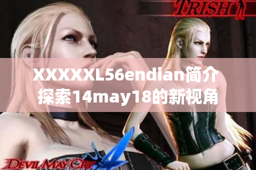 XXXXXL56endian简介 探索14may18的新视角