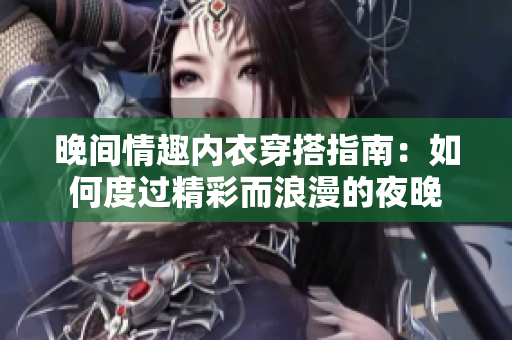 晚间情趣内衣穿搭指南：如何度过精彩而浪漫的夜晚
