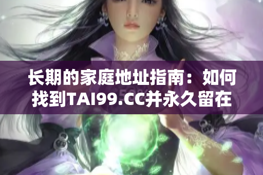 长期的家庭地址指南：如何找到TAI99.CC并永久留在心中