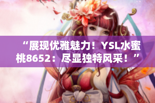 “展现优雅魅力！YSL水蜜桃8652：尽显独特风采！”
