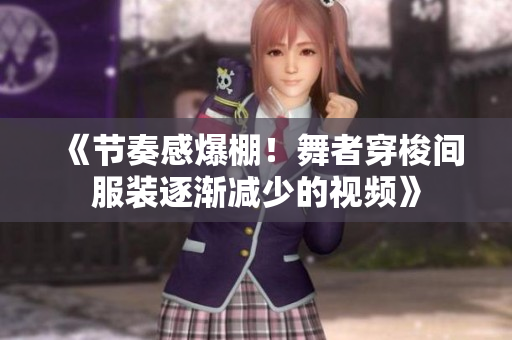 《节奏感爆棚！舞者穿梭间服装逐渐减少的视频》