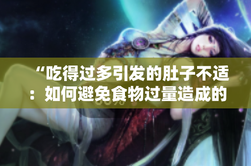 “吃得过多引发的肚子不适：如何避免食物过量造成的不适症状？”