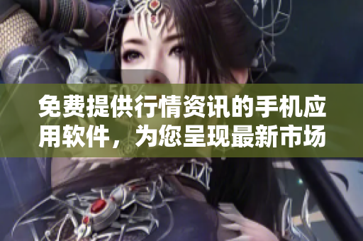 免费提供行情资讯的手机应用软件，为您呈现最新市场动向