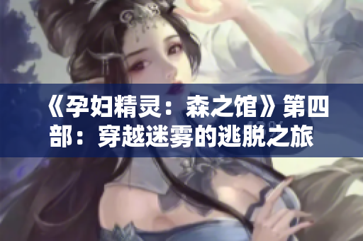 《孕妇精灵：森之馆》第四部：穿越迷雾的逃脱之旅