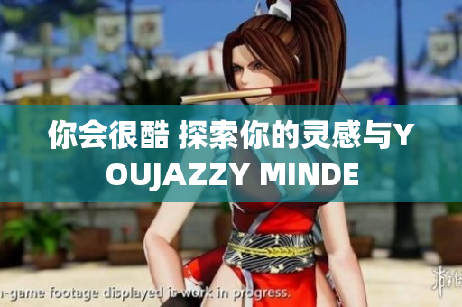 你会很酷 探索你的灵感与YOUJAZZY MINDE