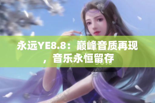 永远YE8.8：巅峰音质再现，音乐永恒留存