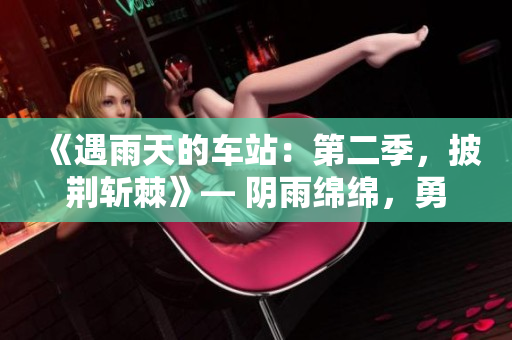 《遇雨天的车站：第二季，披荆斩棘》— 阴雨绵绵，勇敢探索！